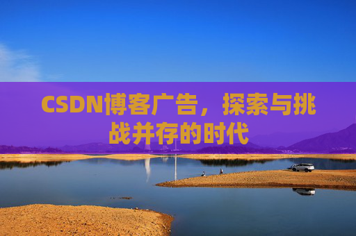 CSDN博客广告，探索与挑战并存的时代