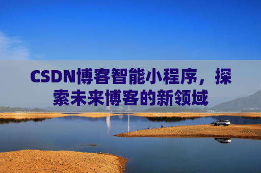 CSDN博客智能小程序，探索未来博客的新领域
