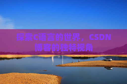 探索C语言的世界，CSDN博客的独特视角
