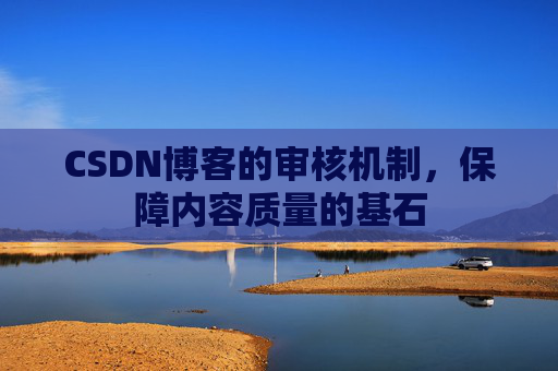 CSDN博客的审核机制，保障内容质量的基石